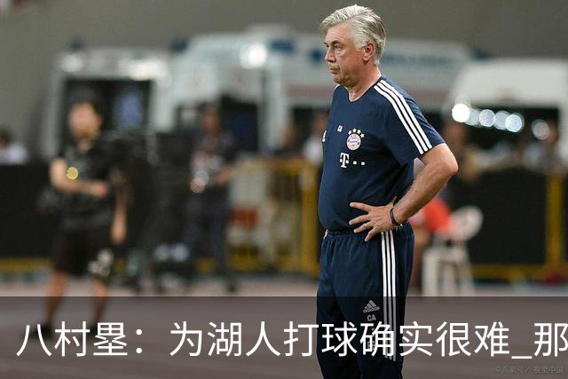 八村塁：为湖人打球确实很难 那里是很大的舞台有很高的关注度