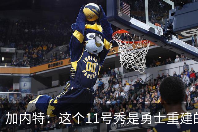 加内特：这个11号秀是勇士重建的第一块拼图
